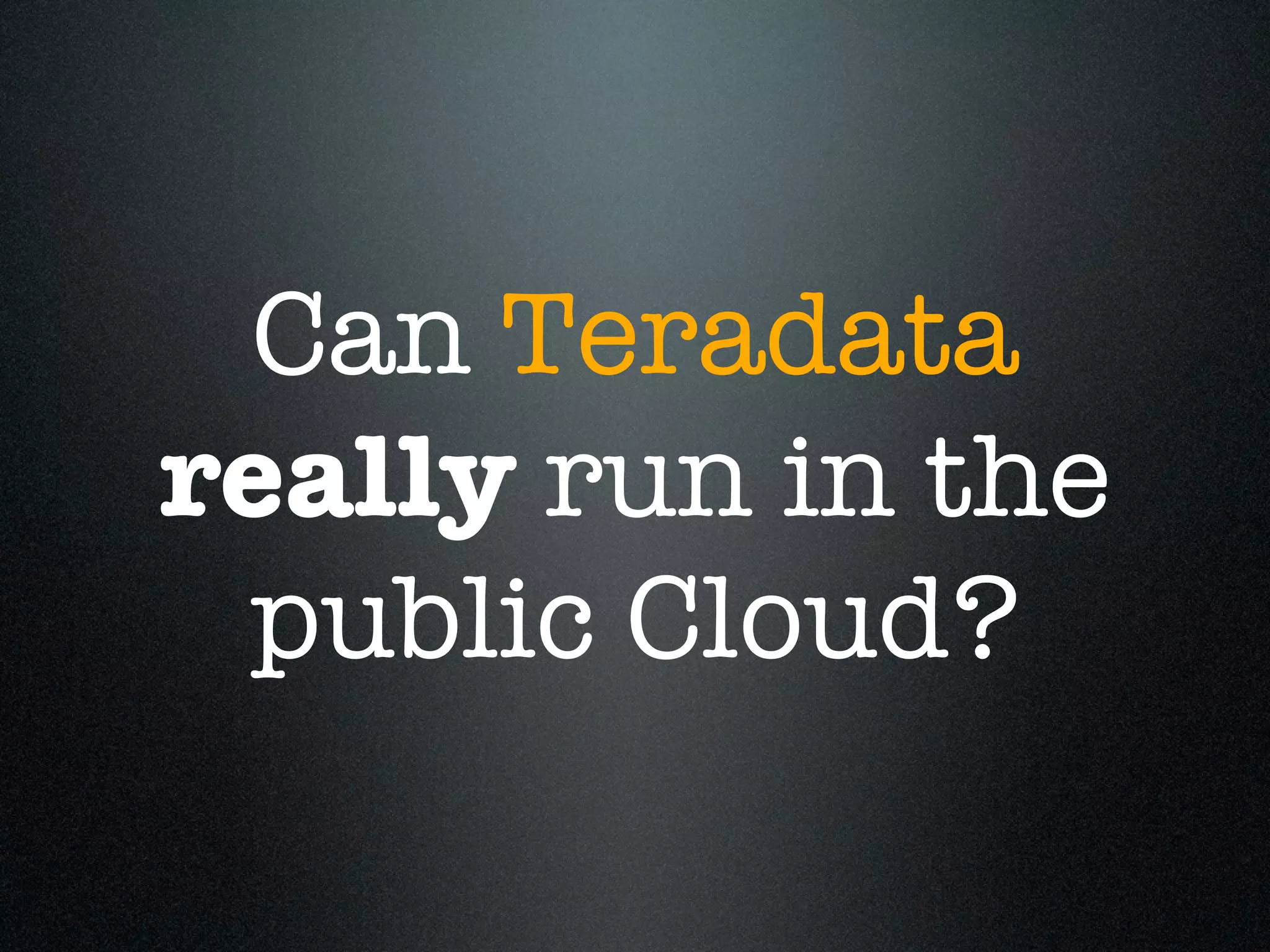 Can Teradata
really run in the
 public Cloud?
 