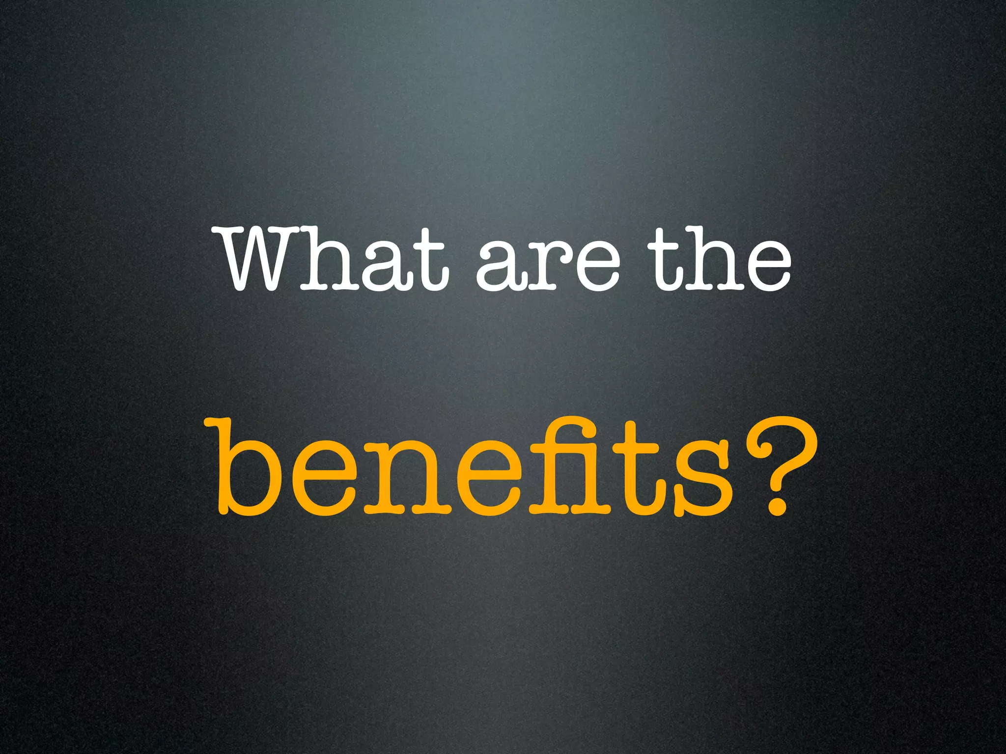 What are the

beneﬁts?
 