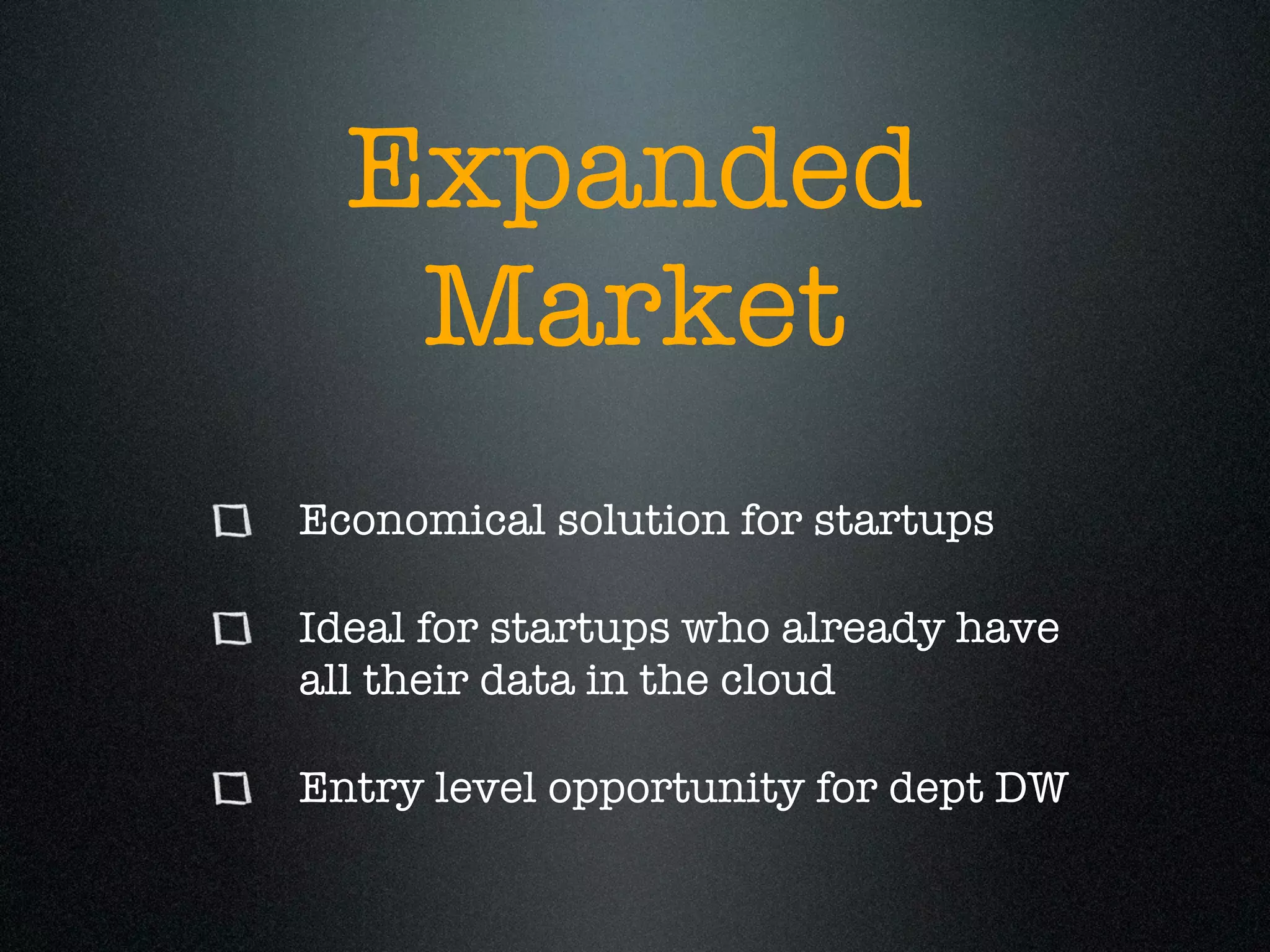 Expanded
   Market
Economical solution for startups

Ideal for startups who already have
all their data in the cloud

Entry level opportunity for dept DW
 