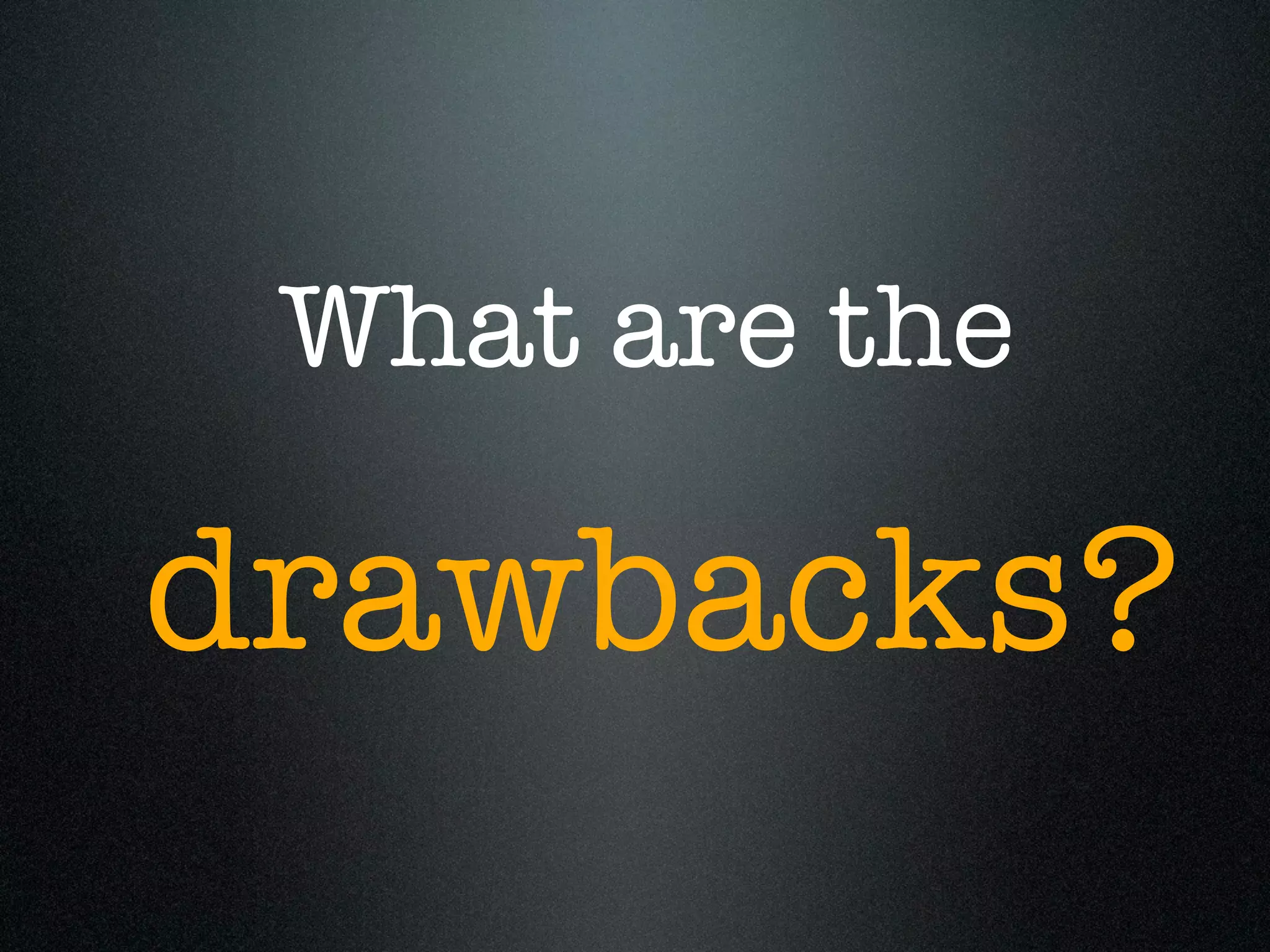 What are the

drawbacks?
 