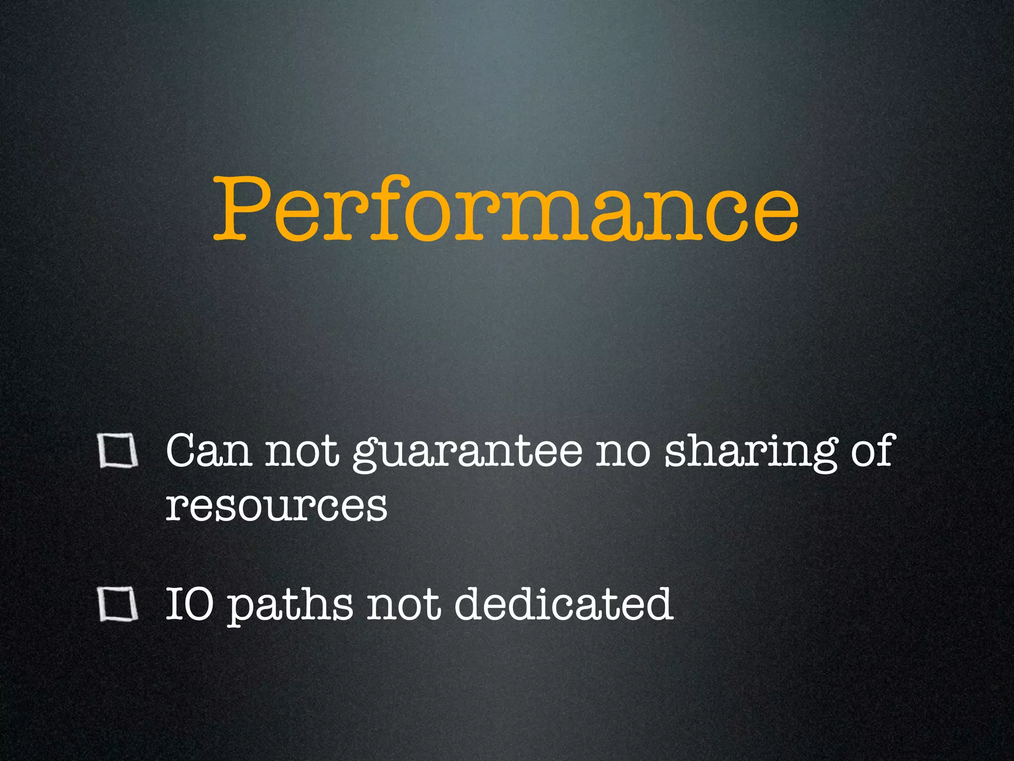 Performance

Can not guarantee no sharing of
resources

IO paths not dedicated
 