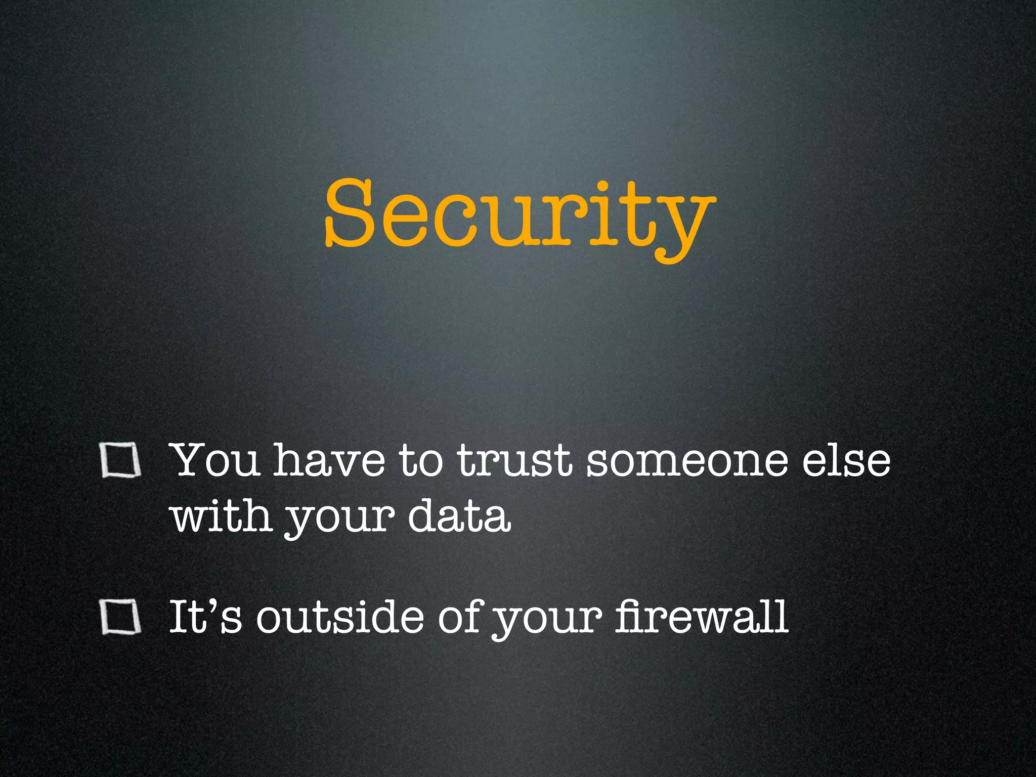 Security

You have to trust someone else
with your data

It’s outside of your ﬁrewall
 