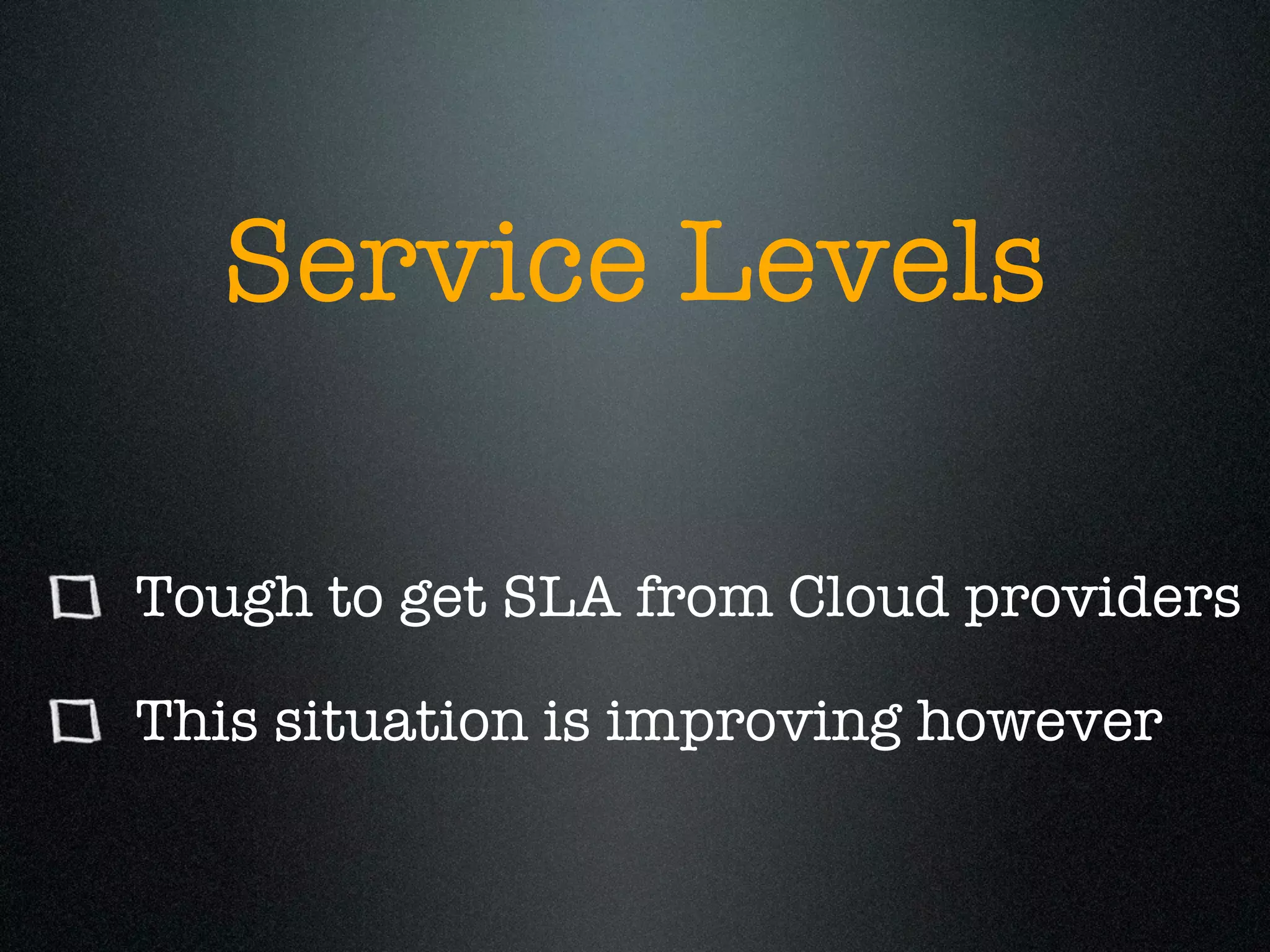 Service Levels

Tough to get SLA from Cloud providers

This situation is improving however
 