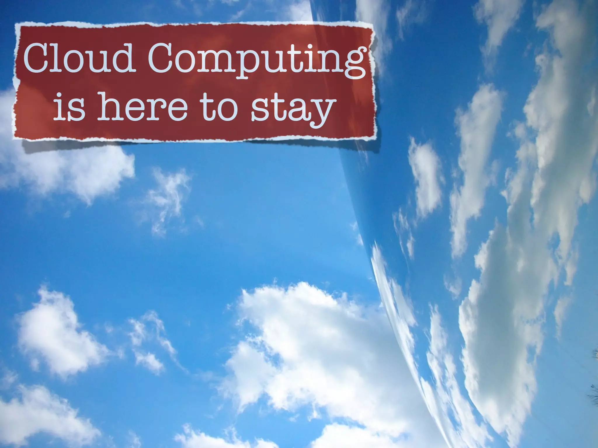Cloud Computing
 is here to stay
 