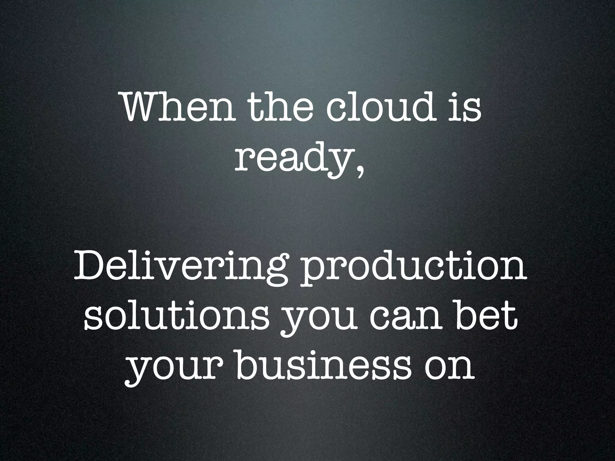 When the cloud is
      ready,

Delivering production
solutions you can bet
  your business on
 