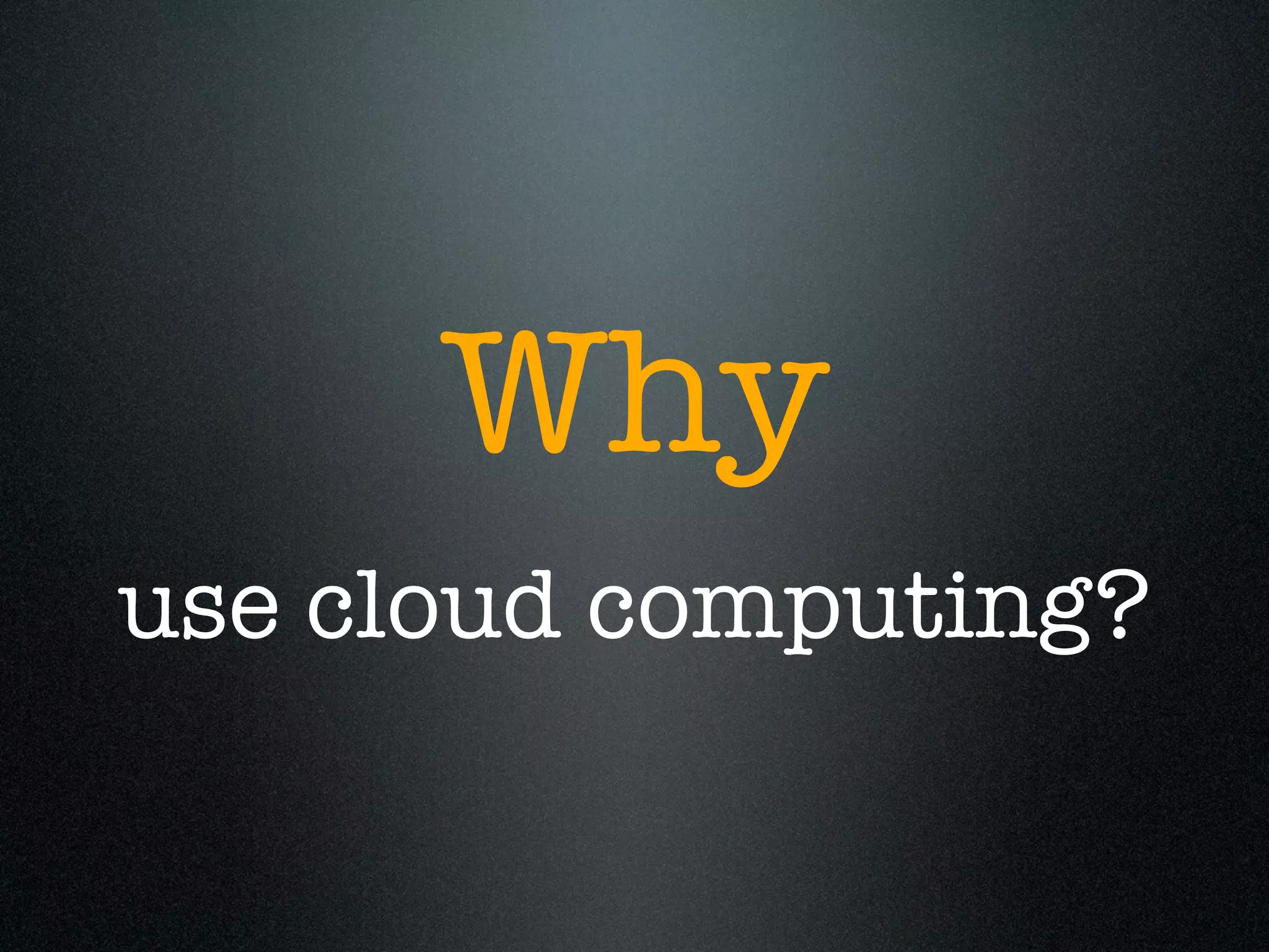Why
use cloud computing?
 