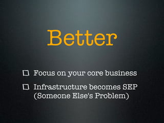 Better
Focus on your core business
Infrastructure becomes SEP
(Someone Else's Problem)
 
