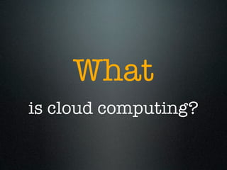 What
is cloud computing?
 