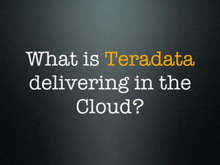 What is Teradata
delivering in the
     Cloud?
 