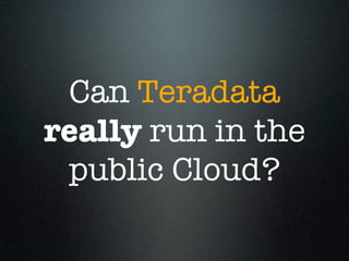 Can Teradata
really run in the
 public Cloud?
 