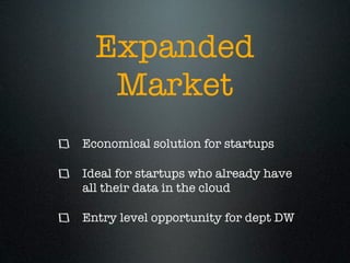 Expanded
   Market
Economical solution for startups

Ideal for startups who already have
all their data in the cloud

Entry level opportunity for dept DW
 