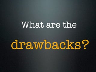 What are the

drawbacks?
 
