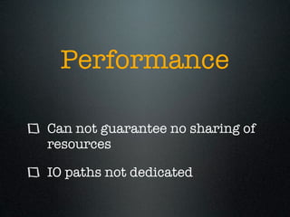 Performance

Can not guarantee no sharing of
resources

IO paths not dedicated
 