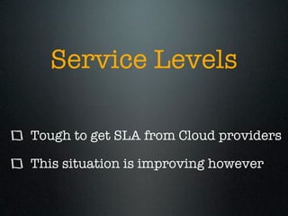 Service Levels

Tough to get SLA from Cloud providers

This situation is improving however
 