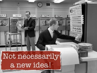 Not necessarily
 a new idea!
 
