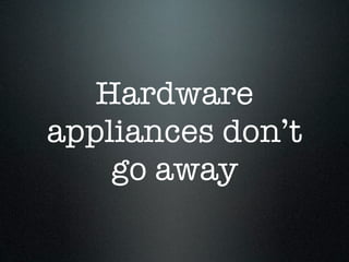 Hardware
appliances don’t
    go away
 