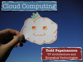 Cloud Computing




            Todd Papaioannou
             VP Architecture and
            Emerging Technologies
 