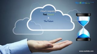 Cloud Computing:
Past, Present
&
The Future
www.nexilabs.com
 