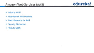 
aWhat is AWS?
 Overview of AWS Products
 Basic Keywords for AWS
 Security Mechanism
 T
ools for AWS
Amazon Web Services (AWS)
 