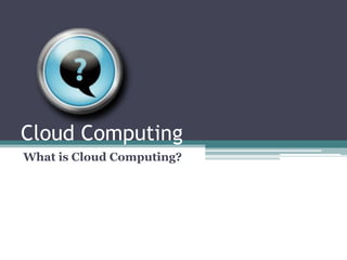 Cloud Computing
What is Cloud Computing?
 