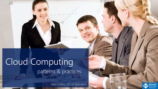 Cloud Computing
patterns & practices
V 1.0
Alan Carlos, Cloud Specialist
 