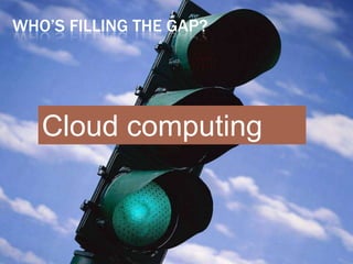 WHO’S FILLING THE GAP?




   Cloud computing
 
