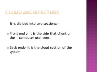 It is divided into two sections:-

 Front   end :- It is the side that client or
 the      computer user sees.

 Backend:- It is the cloud section of the
 system
 