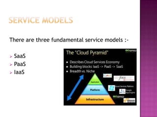 There are three fundamental service models :-

 SaaS
 PaaS
 IaaS
 