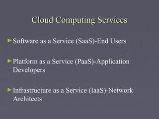 Cloud Computing Services
► Software

as a Service (SaaS)-End Users

► Platform

as a Service (PaaS)-Application
Developers

► Infrastructure

Architects

as a Service (IaaS)-Network

 
