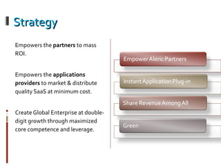 Strategy Empowers the  partners  to mass ROI.  Empowers the  applications providers  to market & distribute quality SaaS at minimum cost. Create Global Enterprise at double-digit growth through maximized core competence and leverage. 