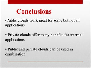 Conclusions
•Public clouds work great for some but not all
applications

• Private clouds offer many benefits for internal
applications

• Public and private clouds can be used in
combination
 