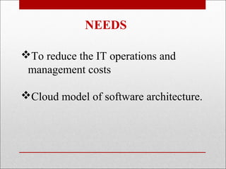 NEEDS

To reduce the IT operations and
 management costs

Cloud model of software architecture.
 