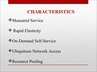 CHARACTERISTICS
Measured Service

 Rapid Elasticity

On-Demand Self-Service

Ubiquitous Network Access

Resource Pooling
 