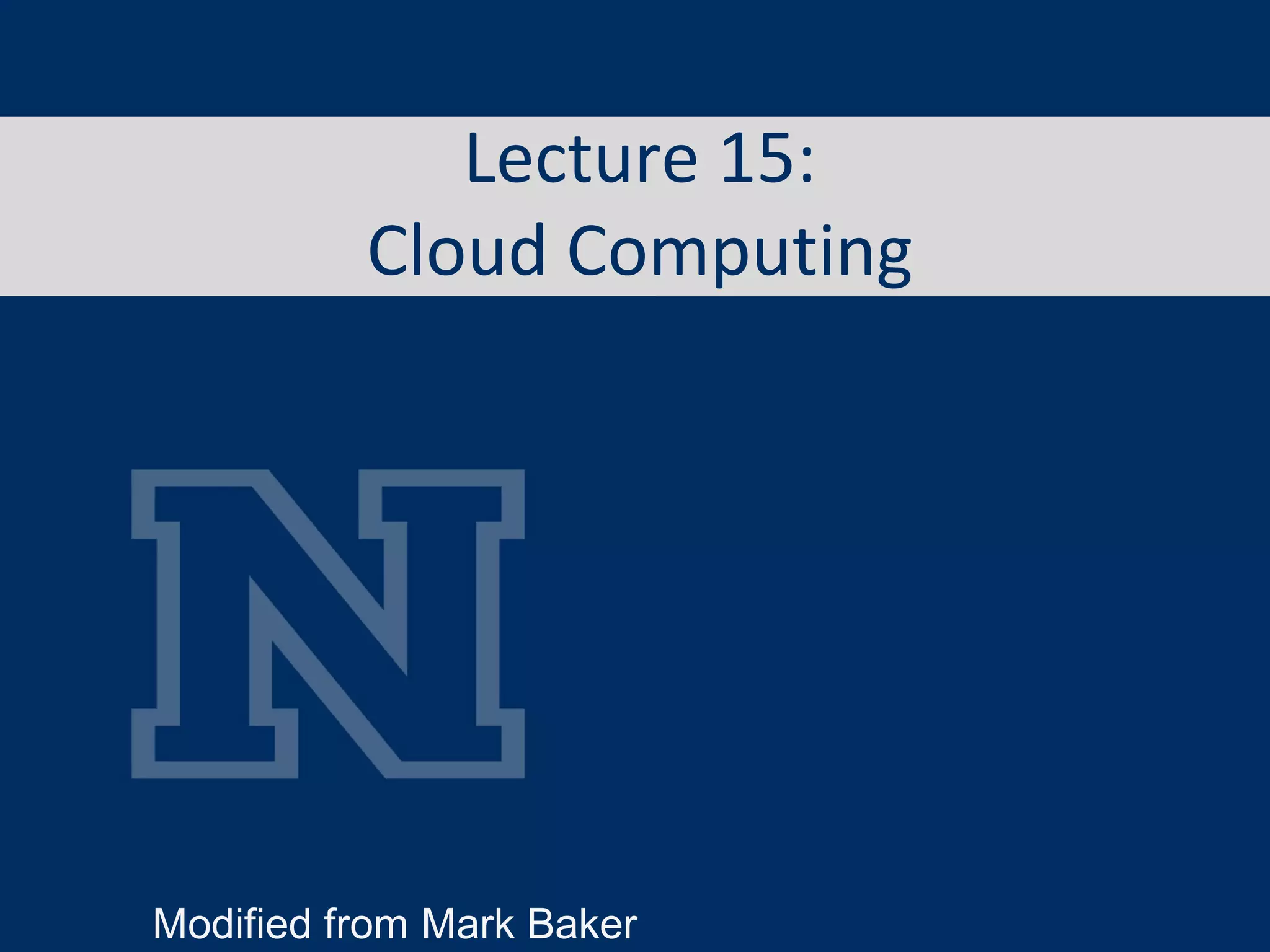 Lecture 15:
Cloud Computing
Modified from Mark Baker
 