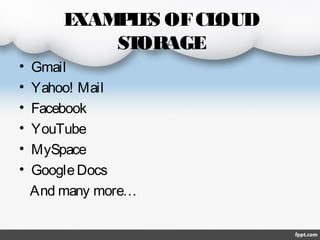 E
XAM L S OF CL
PE
OUD
ST
ORAGE
•
•
•
•
•
•

Gmail
Yahoo! Mail
Facebook
YouTube
MySpace
Google Docs
And many more…

 