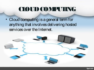 CL
OUD COM UT
P ING
• Cloud computing is a general term for
anything that involves delivering hosted
services over the Internet.

 