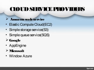 CL
OUD SE
RVICE P
ROVIDE
RS
  Amazon web service
• Elastic Compute Cloud(EC2)
• Simple storage service(S3)
• Simple queue service(SQS)
 Google
• AppEngine
M
icrosoft
• Window Azure

 