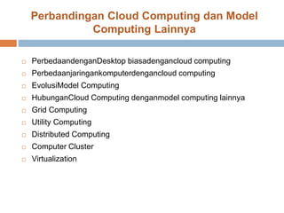 Perbandingan Cloud Computing dan Model
Computing Lainnya
 PerbedaandenganDesktop biasadengancloud computing
 Perbedaanjaringankomputerdengancloud computing
 EvolusiModel Computing
 HubunganCloud Computing denganmodel computing lainnya
 Grid Computing
 Utility Computing
 Distributed Computing
 Computer Cluster
 Virtualization
 