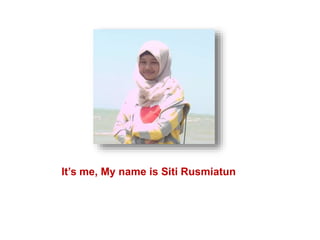 It’s me, My name is Siti Rusmiatun
 