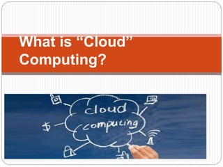 What is “Cloud”
Computing?
 