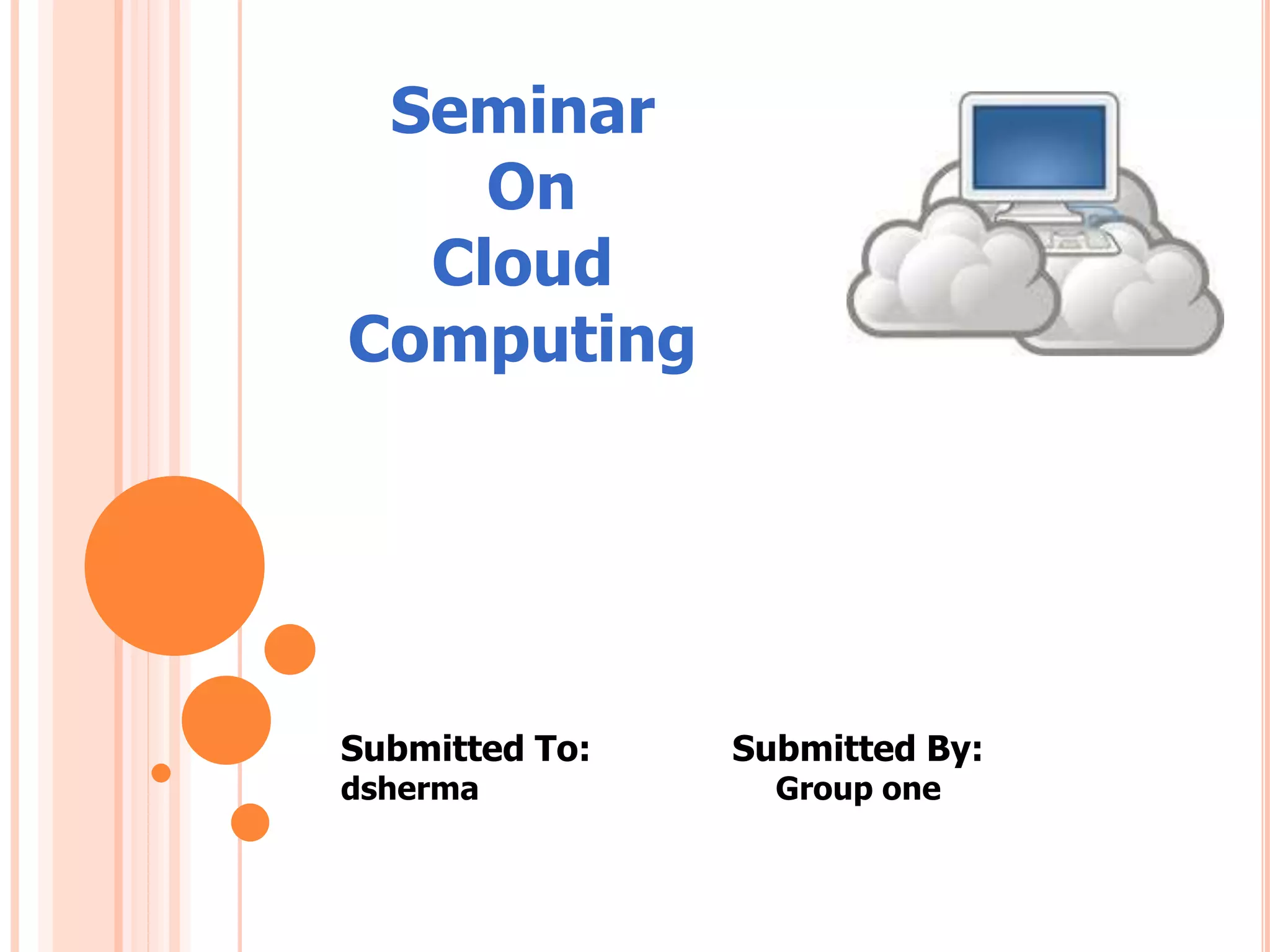 Submitted To: Submitted By:
dsherma Group one
Seminar
On
Cloud
Computing
 