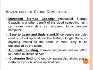 ADVANTAGES OF CLOUD COMPUTING…
 Increased Storage Capacity :Increased Storage
Capacity is another benefit of the cloud co...