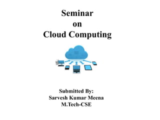 Seminar
on
Cloud Computing
Submitted By:
Sarvesh Kumar Meena
M.Tech-CSE
 
