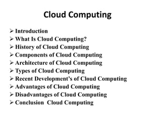 Cloud Computing
 Introduction
 What Is Cloud Computing?
 History of Cloud Computing
 Components of Cloud Computing
 A...
