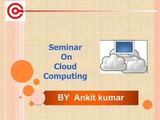 BY Ankit kumar
Seminar
On
Cloud
Computing
 