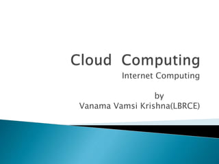 Internet Computing
by
Vanama Vamsi Krishna(LBRCE)
 