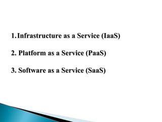 1.1.Infrastructure as a Service (IaaS)Infrastructure as a Service (IaaS)
2. Platform as a Service (PaaS)2. Platform as a Service (PaaS)
3. Software as a Service (SaaS)3. Software as a Service (SaaS)
 