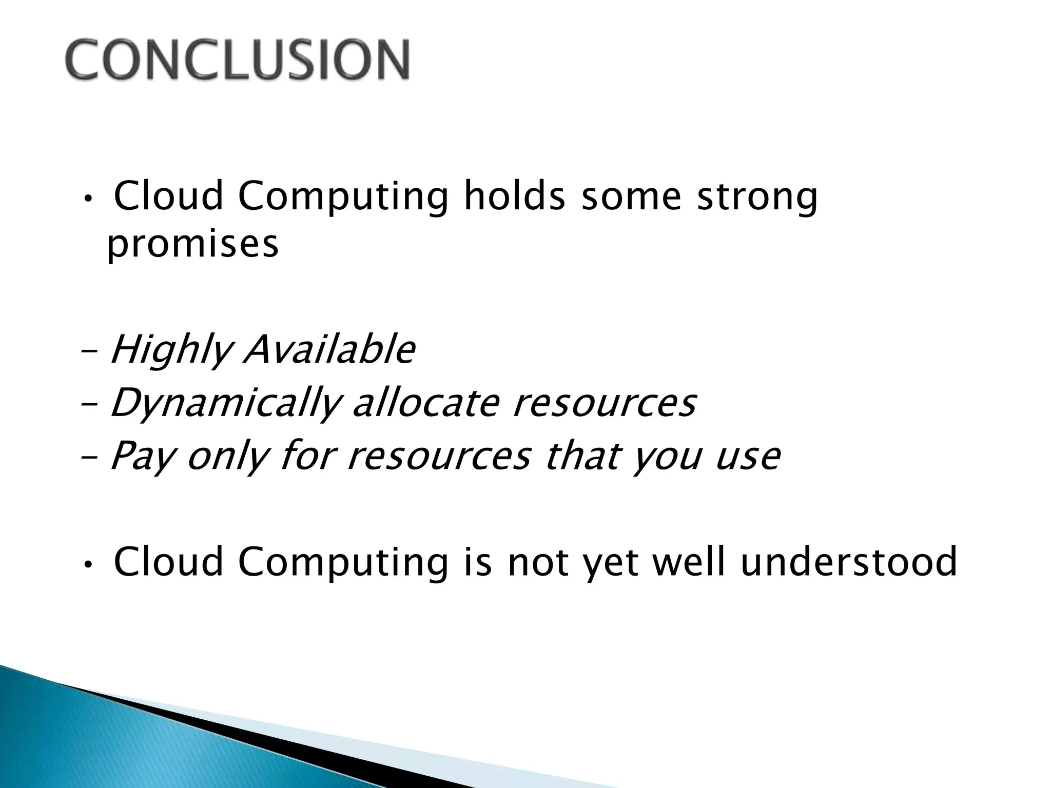• Cloud Computing holds some strong
promises
– Highly Available
– Dynamically allocate resources
– Pay only for resources that you use
• Cloud Computing is not yet well understood
 