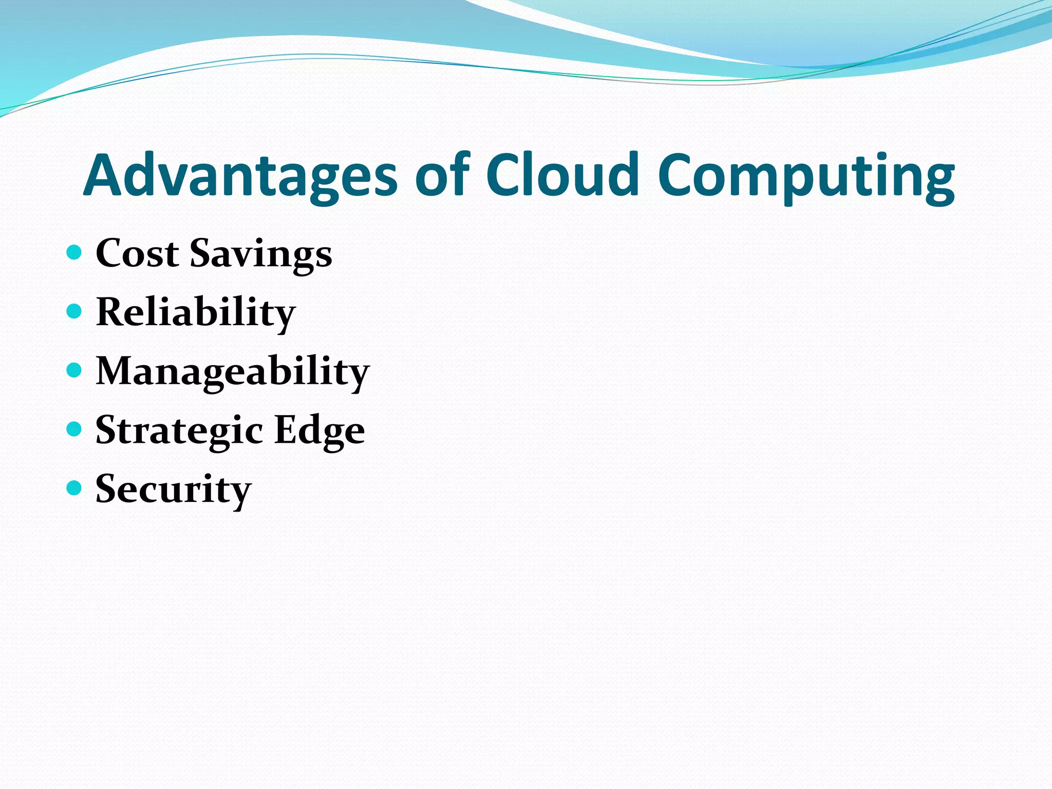 Advantages of Cloud Computing
 Cost Savings
 Reliability
 Manageability
 Strategic Edge
 Security
 