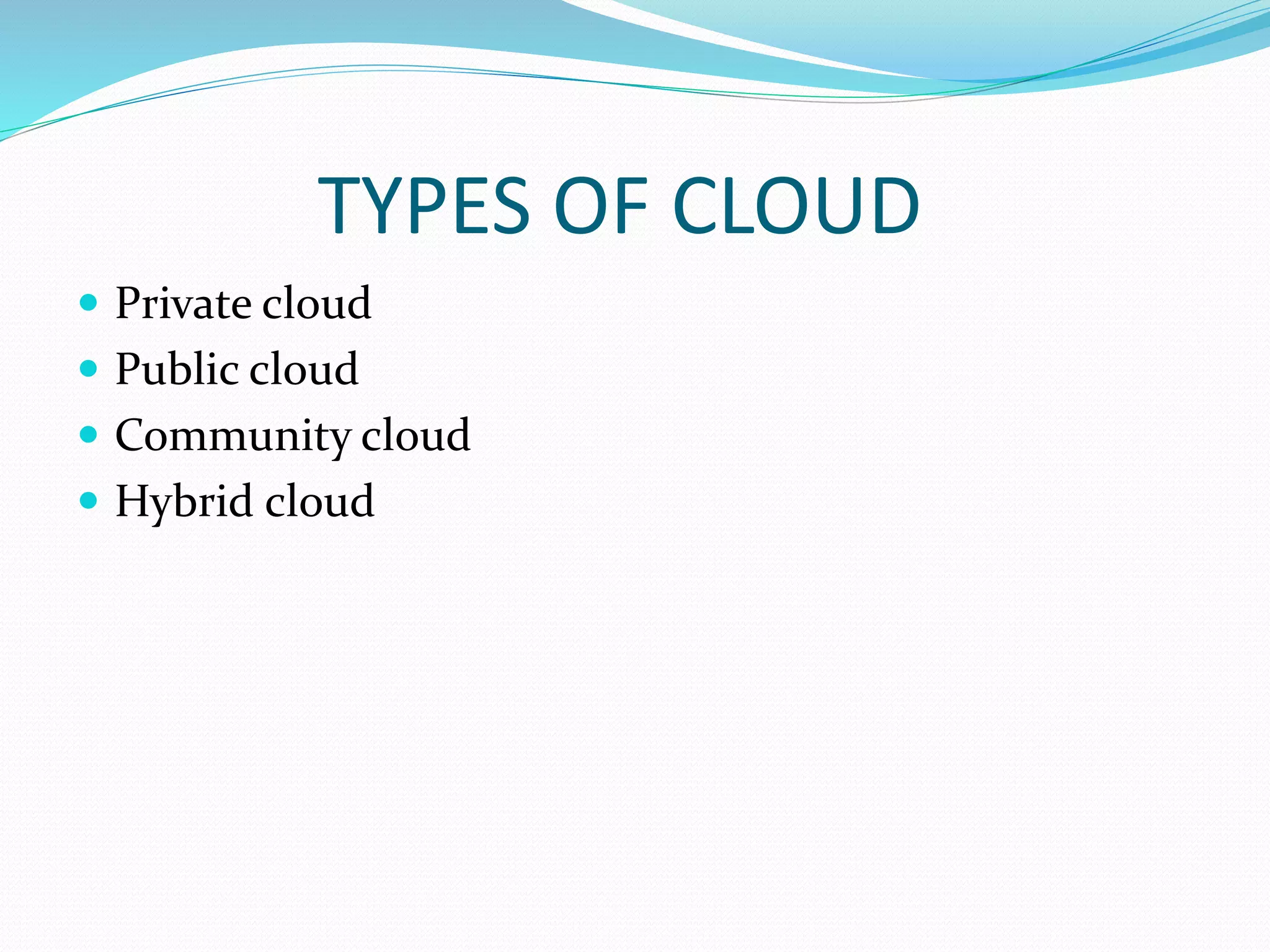 TYPES OF CLOUD
 Private cloud
 Public cloud
 Community cloud
 Hybrid cloud
 
